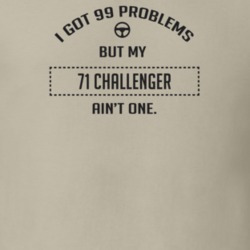 I Got 99 Problems But My 1971 Challenger Ain't One Funny T Shirt