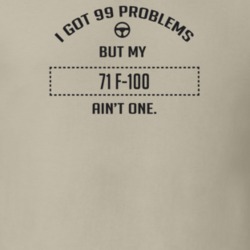 I Got 99 Problems But My 1971 F-100 Ain't One Funny T Shirt