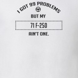 I Got 99 Problems But My 1971 F-250 Ain't One Funny T Shirt