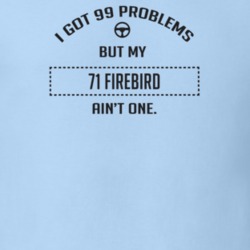 I Got 99 Problems But My 1971 Firebird Ain't One Funny T Shirt