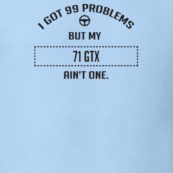 I Got 99 Problems But My 1971 Gtx Ain't One Funny T Shirt