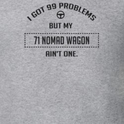 I Got 99 Problems But My 1971 Nomad Wagon Ain't One Funny T Shirt