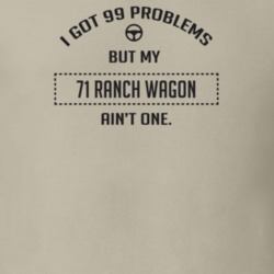 I Got 99 Problems But My 1971 Ranch Wagon Ain't One Funny T Shirt