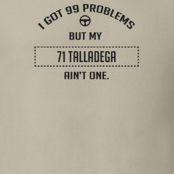 I Got 99 Problems But My 1971 Talladega Ain't One Funny T Shirt