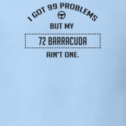 I Got 99 Problems But My 1972 Barracuda Ain't One Funny T Shirt