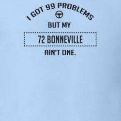 I Got 99 Problems But My 1972 Bonneville Ain't One Funny T Shirt