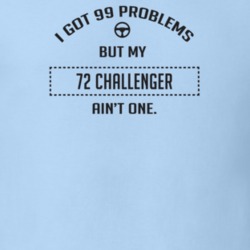 I Got 99 Problems But My 1972 Challenger Ain't One Funny T Shirt