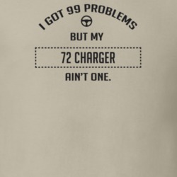I Got 99 Problems But My 1972 Charger Ain't One Funny T Shirt