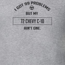 I Got 99 Problems But My 1972 Chevy C-10 Ain't One Funny T Shirt