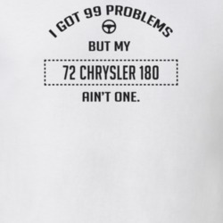 I Got 99 Problems But My 1972 Chrysler 180 Ain't One Funny T Shirt