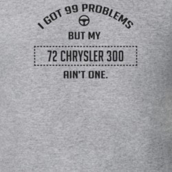 I Got 99 Problems But My 1972 Chrysler 300 Ain't One Funny T Shirt
