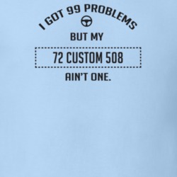 I Got 99 Problems But My 1972 Custom 508 Ain't One Funny T Shirt