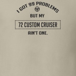 I Got 99 Problems But My 1972 Custom Cruiser Ain't One Funny T Shirt