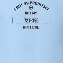 I Got 99 Problems But My 1972 F-350 Ain't One Funny T Shirt