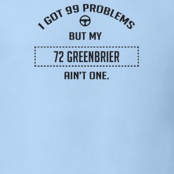 I Got 99 Problems But My 1972 Greenbrier Ain't One Funny T Shirt