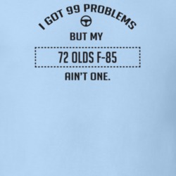 I Got 99 Problems But My 1972 Olds F-85 Ain't One Funny T Shirt