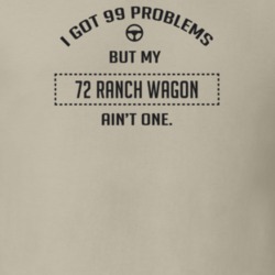 I Got 99 Problems But My 1972 Ranch Wagon Ain't One Funny T Shirt