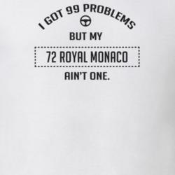 I Got 99 Problems But My 1972 Royal Monaco Ain't One Funny T Shirt