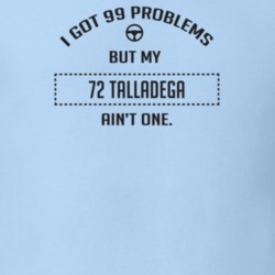 I Got 99 Problems But My 1972 Talladega Ain't One Funny T Shirt