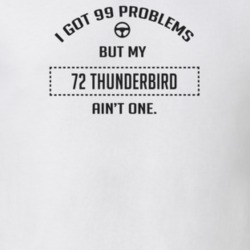 I Got 99 Problems But My 1972 Thunderbird Ain't One Funny T Shirt