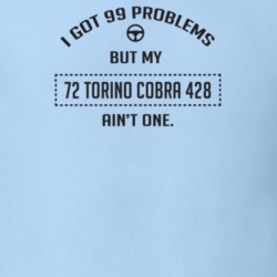 I Got 99 Problems But My 1972 Torino Cobra 428 Ain't One Funny T Shirt