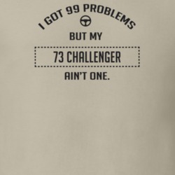 I Got 99 Problems But My 1973 Challenger Ain't One Funny T Shirt