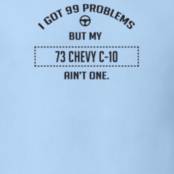 I Got 99 Problems But My 1973 Chevy C-10 Ain't One Funny T Shirt