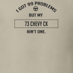 I Got 99 Problems But My 1973 Chevy Ck Ain't One Funny T Shirt