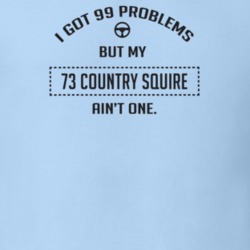 I Got 99 Problems But My 1973 Country Squire Ain't One Funny T Shirt