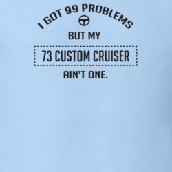 I Got 99 Problems But My 1973 Custom Cruiser Ain't One Funny T Shirt