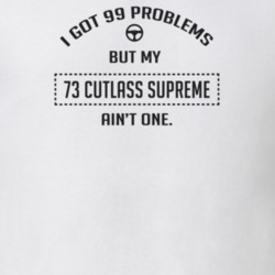I Got 99 Problems But My 1973 Cutlass Supreme Ain't One Funny T Shirt