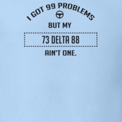I Got 99 Problems But My 1973 Delta 88 Ain't One Funny T Shirt