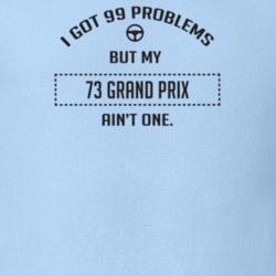 I Got 99 Problems But My 1973 Grand Prix Ain't One Funny T Shirt
