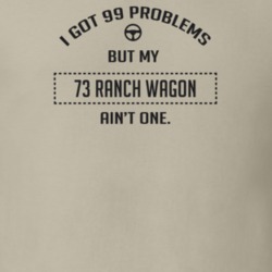 I Got 99 Problems But My 1973 Ranch Wagon Ain't One Funny T Shirt