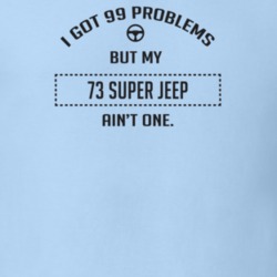 I Got 99 Problems But My 1973 Super Jeep Ain't One Funny T Shirt