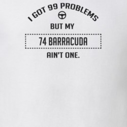 I Got 99 Problems But My 1974 Barracuda Ain't One Funny T Shirt
