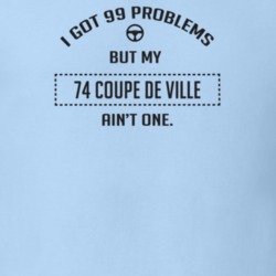 I Got 99 Problems But My 1974 Coupe De Ville Ain't One Funny T Shirt