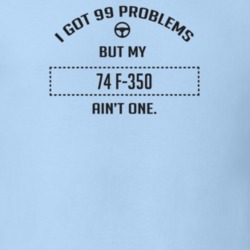 I Got 99 Problems But My 1974 F-350 Ain't One Funny T Shirt