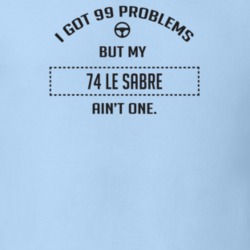 I Got 99 Problems But My 1974 Le Sabre Ain't One Funny T Shirt