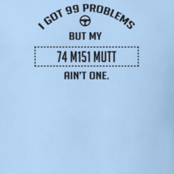 I Got 99 Problems But My 1974 M151 Mutt Ain't One Funny T Shirt