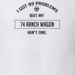 I Got 99 Problems But My 1974 Ranch Wagon Ain't One Funny T Shirt