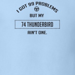 I Got 99 Problems But My 1974 Thunderbird Ain't One Funny T Shirt