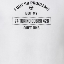 I Got 99 Problems But My 1974 Torino Cobra 428 Ain't One Funny T Shirt