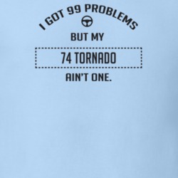 I Got 99 Problems But My 1974 Tornado Ain't One Funny T Shirt