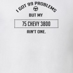 I Got 99 Problems But My 1975 Chevy 3800 Ain't One Funny T Shirt