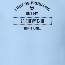 I Got 99 Problems But My 1975 Chevy C-10 Ain't One Funny T Shirt