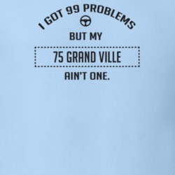 I Got 99 Problems But My 1975 Grand Ville Ain't One Funny T Shirt