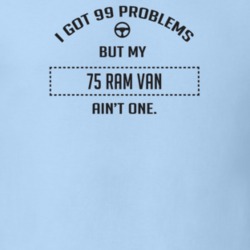 I Got 99 Problems But My 1975 Ram Van Ain't One Funny T Shirt