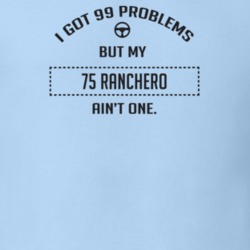 I Got 99 Problems But My 1975 Ranchero Ain't One Funny T Shirt