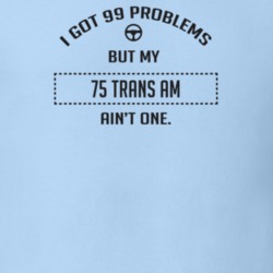 I Got 99 Problems But My 1975 Trans Am Ain't One Funny T Shirt